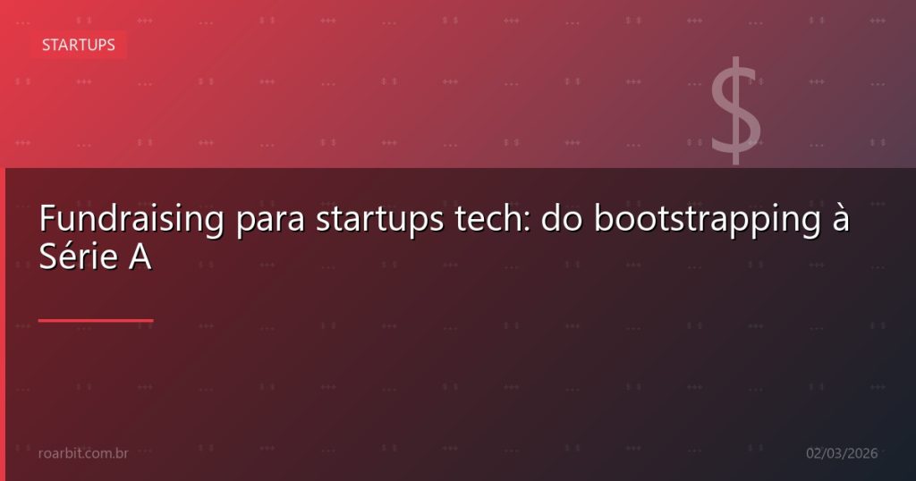 Fundraising para startups tech: do bootstrapping à Série A