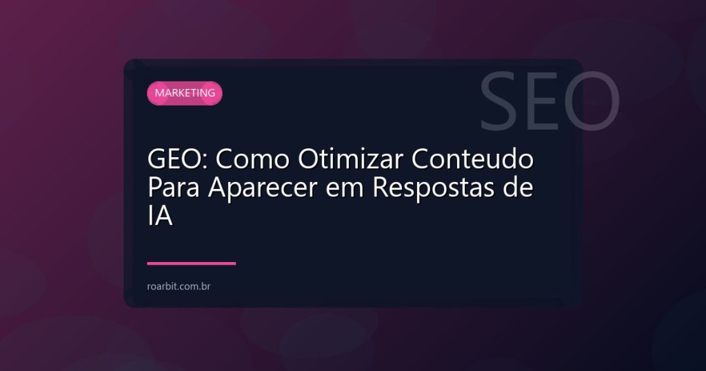 GEO: Como Otimizar Conteudo Para Aparecer em Respostas de IA