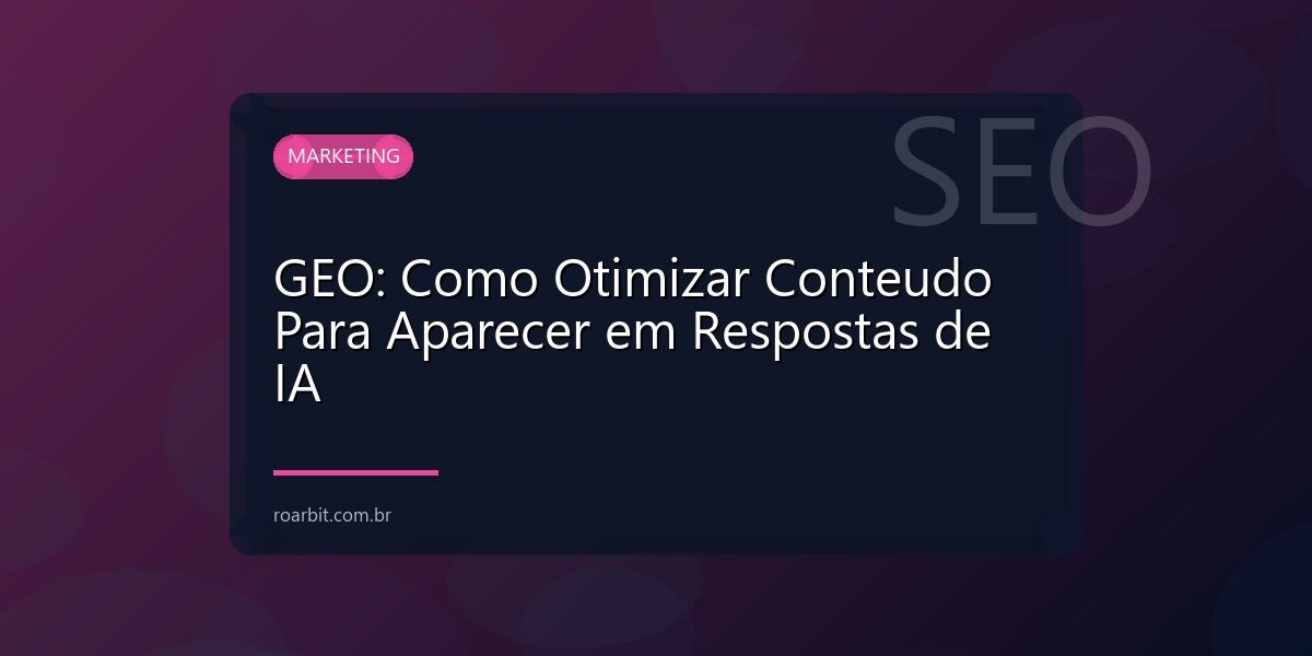 GEO: Como Otimizar Conteudo Para Aparecer em Respostas de IA