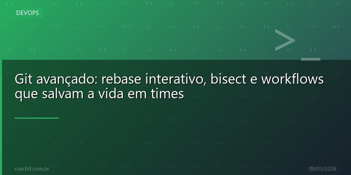 Git avançado: rebase interativo, bisect e workflows que salvam a vida em times