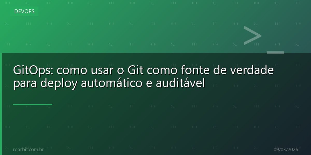 GitOps: como usar o Git como fonte de verdade para deploy automático e auditável