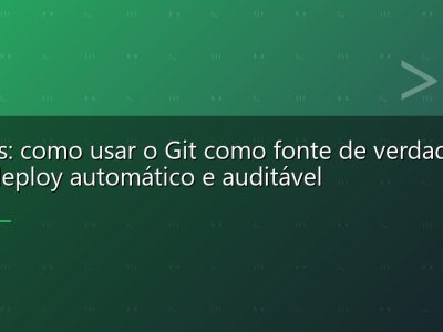 GitOps: como usar o Git como fonte de verdade para deploy automático e auditável