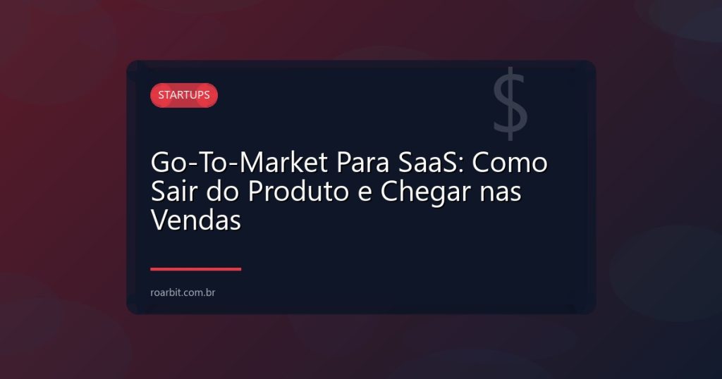 Go-To-Market Para SaaS: Como Sair do Produto e Chegar nas Vendas
