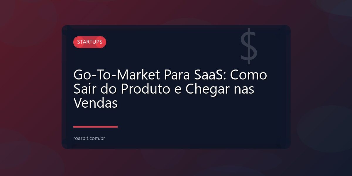 Go-To-Market Para SaaS: Como Sair do Produto e Chegar nas Vendas