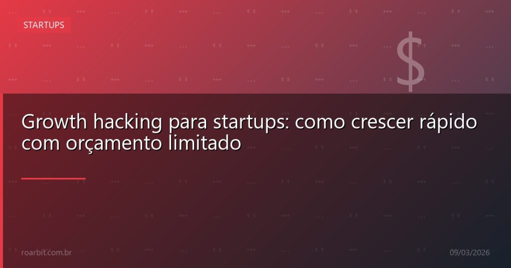 Growth hacking para startups: como crescer rápido com orçamento limitado