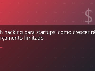 Growth hacking para startups: como crescer rápido com orçamento limitado
