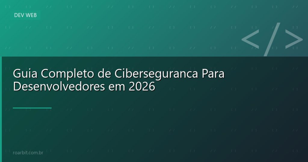 Guia Completo de Ciberseguranca Para Desenvolvedores em 2026