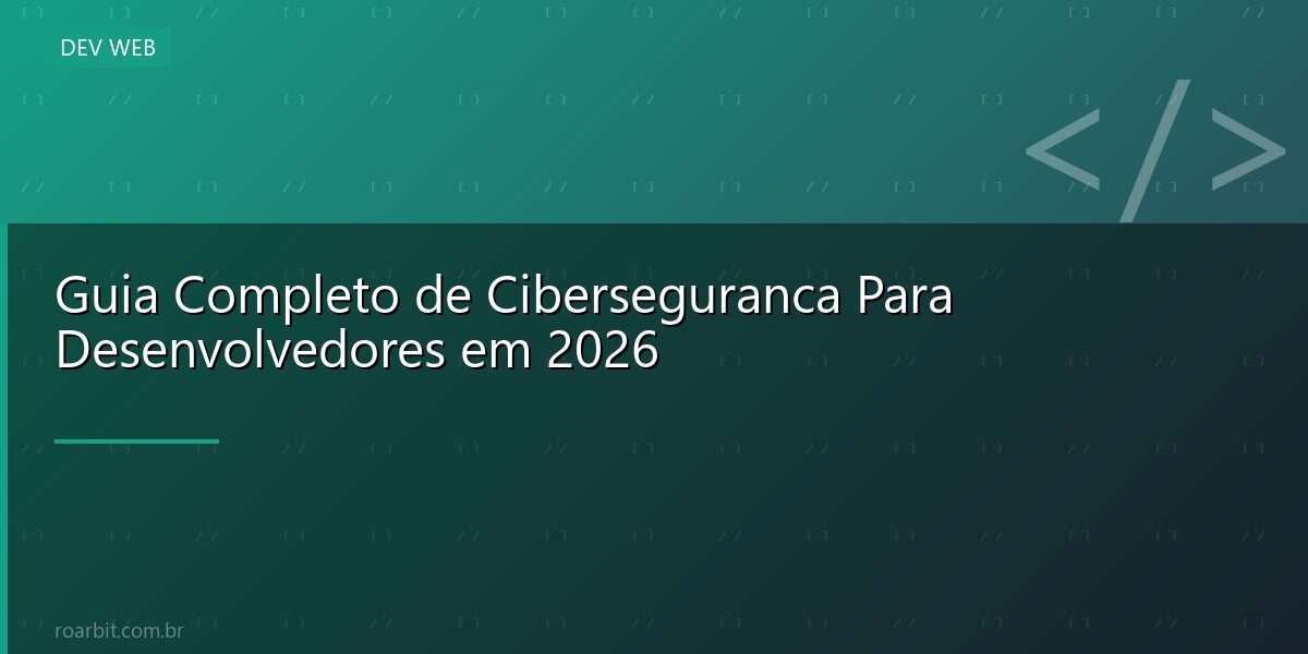 Guia Completo de Ciberseguranca Para Desenvolvedores em 2026