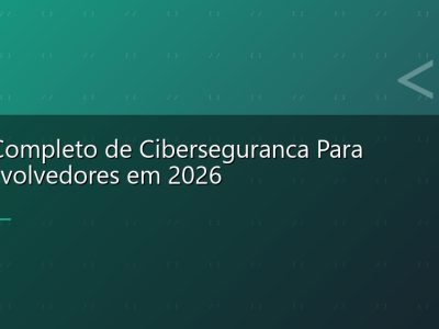 Guia Completo de Ciberseguranca Para Desenvolvedores em 2026