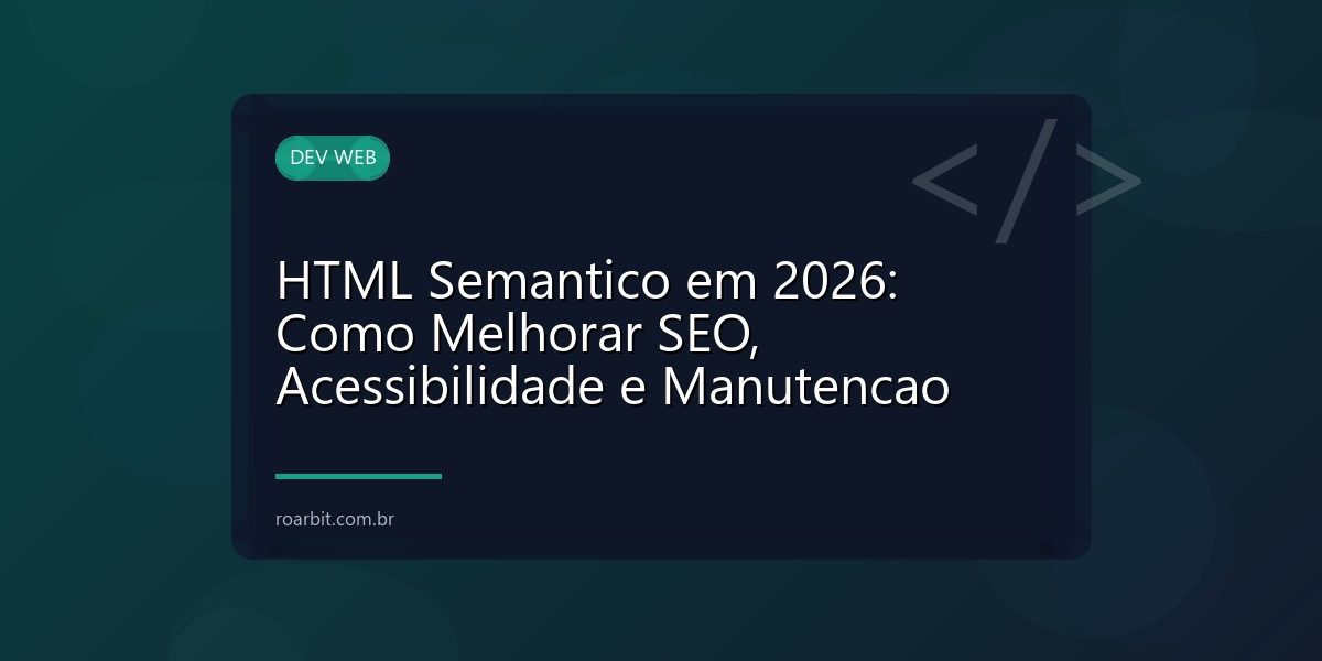 HTML Semantico em 2026: Como Melhorar SEO, Acessibilidade e Manutencao