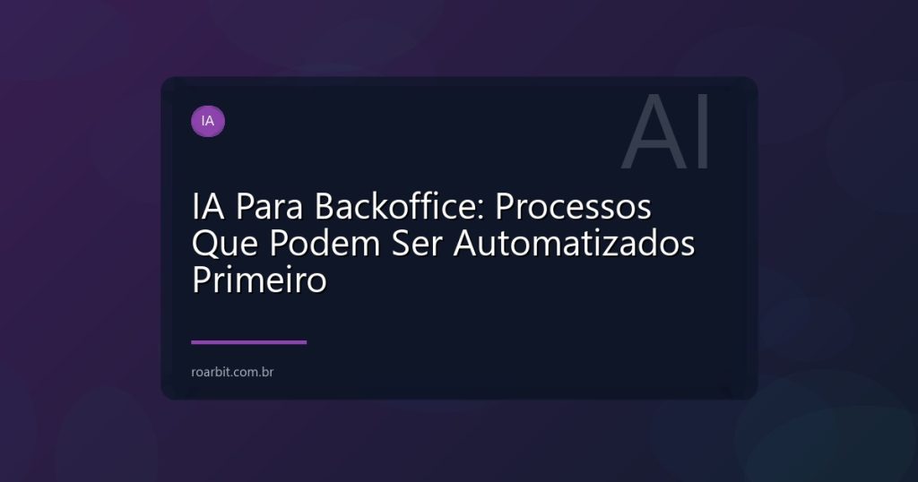IA Para Backoffice: Processos Que Podem Ser Automatizados Primeiro