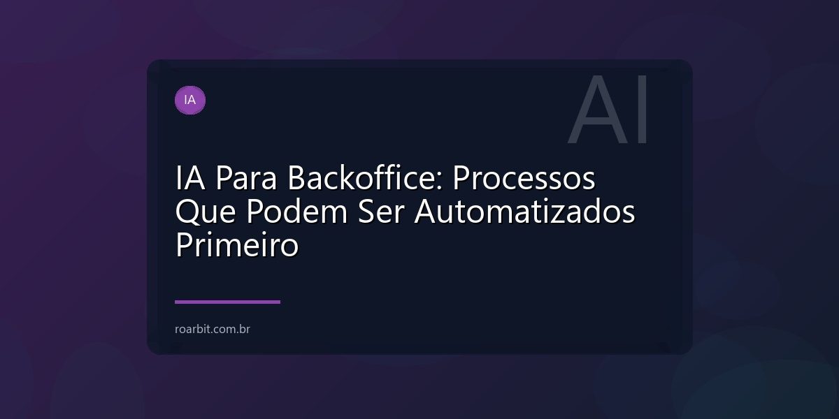 IA Para Backoffice: Processos Que Podem Ser Automatizados Primeiro