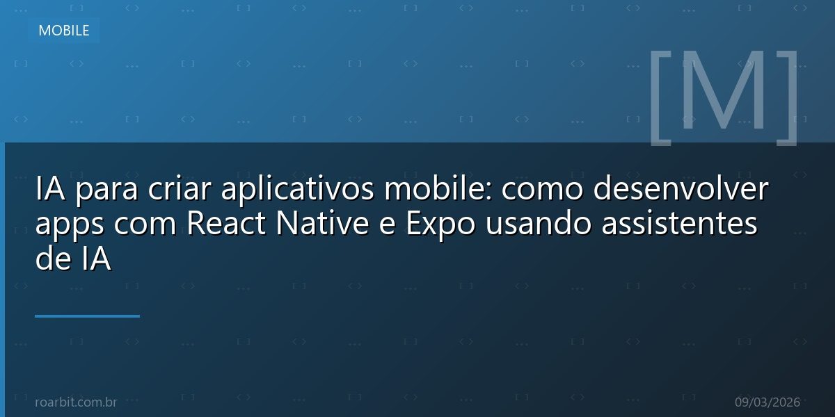 IA para criar aplicativos mobile: como desenvolver apps com React Native e Expo usando assistentes de IA