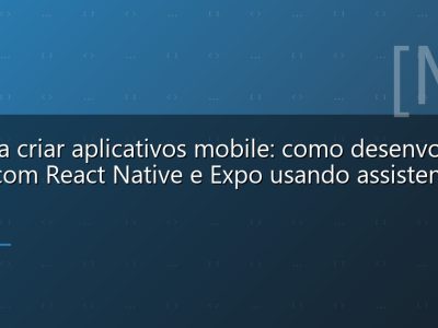 IA para criar aplicativos mobile: como desenvolver apps com React Native e Expo usando assistentes de IA