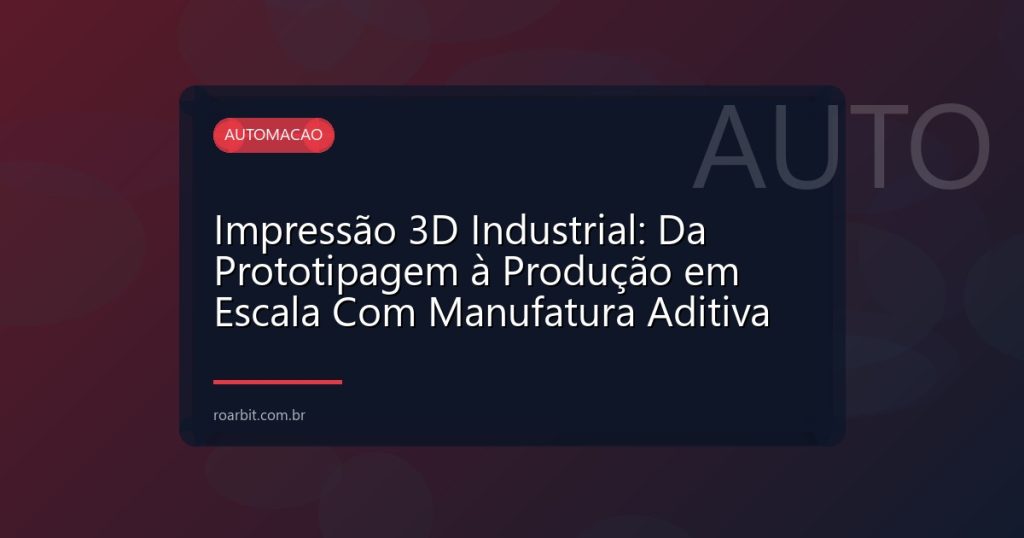 Impressão 3D Industrial: Da Prototipagem à Produção em Escala Com Manufatura Aditiva