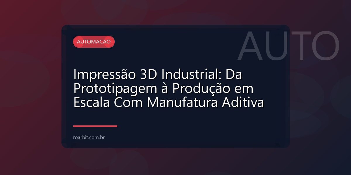 Impressão 3D Industrial: Da Prototipagem à Produção em Escala Com Manufatura Aditiva