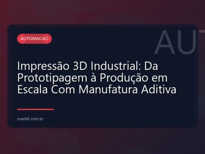 Impressão 3D Industrial: Da Prototipagem à Produção em Escala Com Manufatura Aditiva