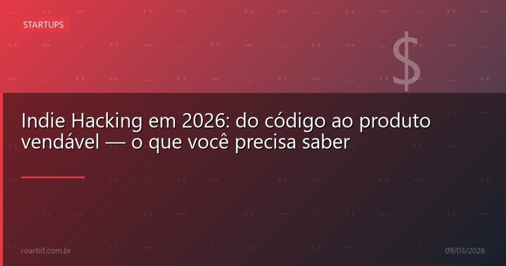 Indie Hacking em 2026: do código ao produto vendável — o que você precisa saber