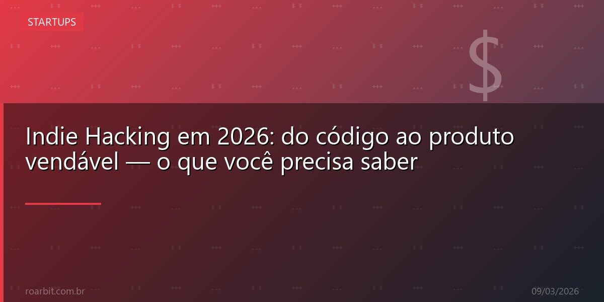 Indie Hacking em 2026: do código ao produto vendável — o que você precisa saber