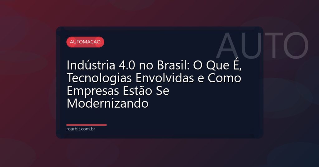 Indústria 4.0 no Brasil: O Que É, Tecnologias Envolvidas e Como Empresas Estão Se Modernizando