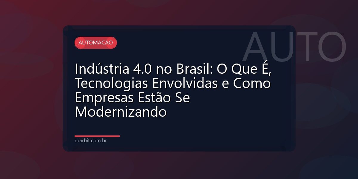 Indústria 4.0 no Brasil: O Que É, Tecnologias Envolvidas e Como Empresas Estão Se Modernizando