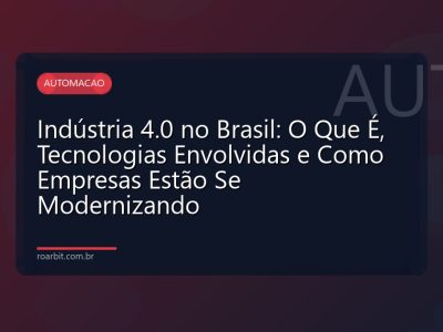 Indústria 4.0 no Brasil: O Que É, Tecnologias Envolvidas e Como Empresas Estão Se Modernizando