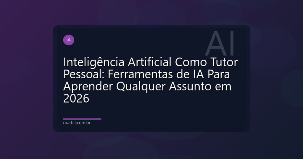 Inteligência Artificial Como Tutor Pessoal: Ferramentas de IA Para Aprender Qualquer Assunto em 2026