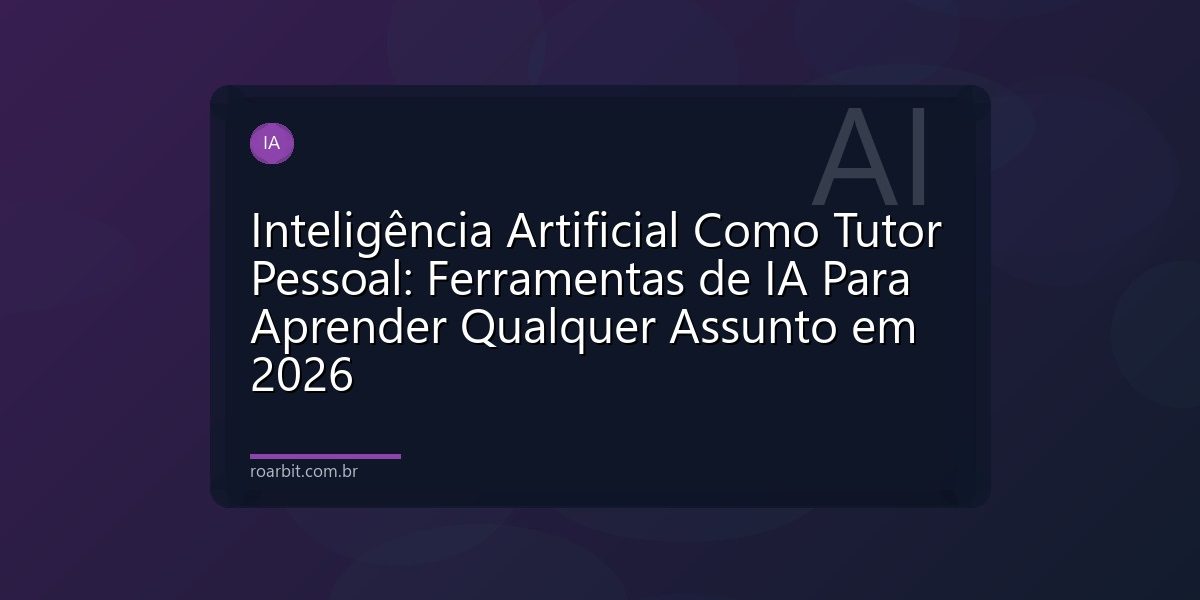 Inteligência Artificial Como Tutor Pessoal: Ferramentas de IA Para Aprender Qualquer Assunto em 2026