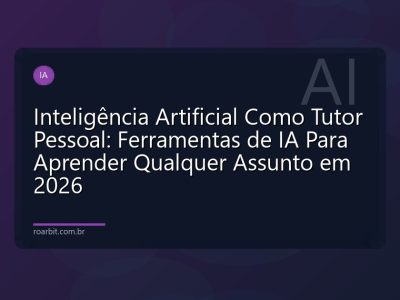 Inteligência Artificial Como Tutor Pessoal: Ferramentas de IA Para Aprender Qualquer Assunto em 2026