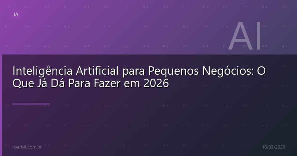Inteligência Artificial para Pequenos Negócios: O Que Já Dá Para Fazer em 2026