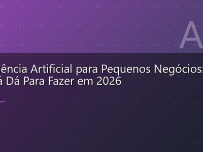 Inteligência Artificial para Pequenos Negócios: O Que Já Dá Para Fazer em 2026