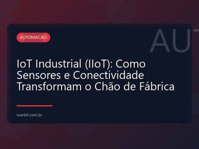 IoT Industrial (IIoT): Como Sensores e Conectividade Transformam o Chão de Fábrica