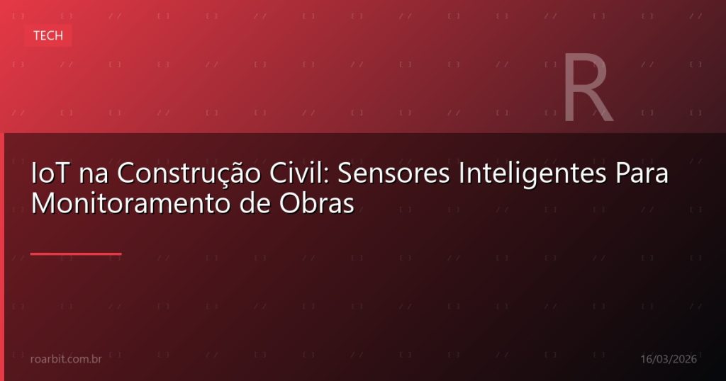 IoT na Construção Civil: Sensores Inteligentes Para Monitoramento de Obras