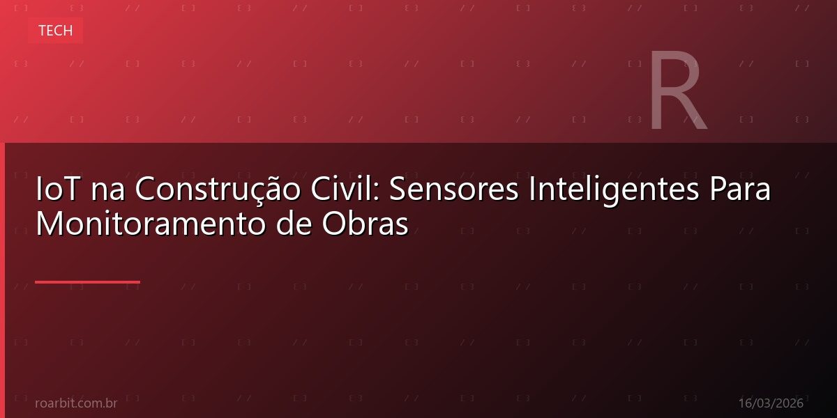 IoT na Construção Civil: Sensores Inteligentes Para Monitoramento de Obras
