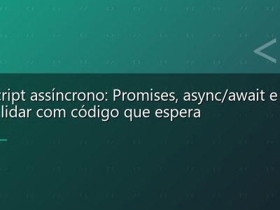 JavaScript assíncrono: Promises, async/await e como lidar com código que espera