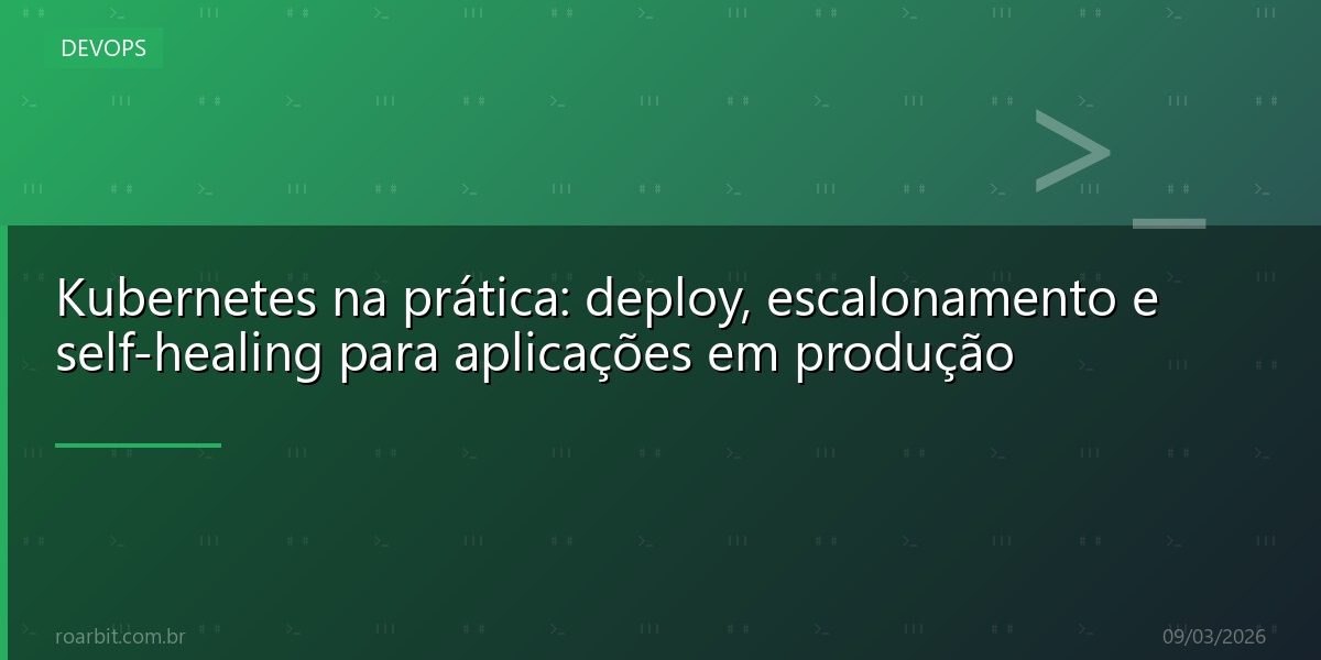 Kubernetes na prática: deploy, escalonamento e self-healing para aplicações em produção