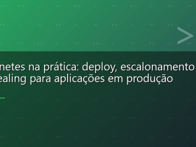 Kubernetes na prática: deploy, escalonamento e self-healing para aplicações em produção