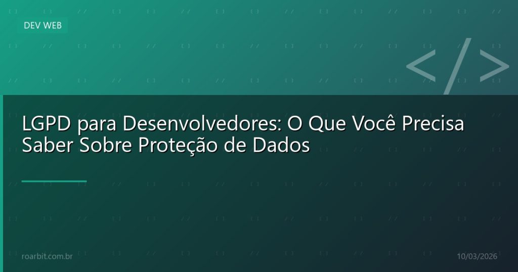 LGPD para Desenvolvedores: O Que Você Precisa Saber Sobre Proteção de Dados