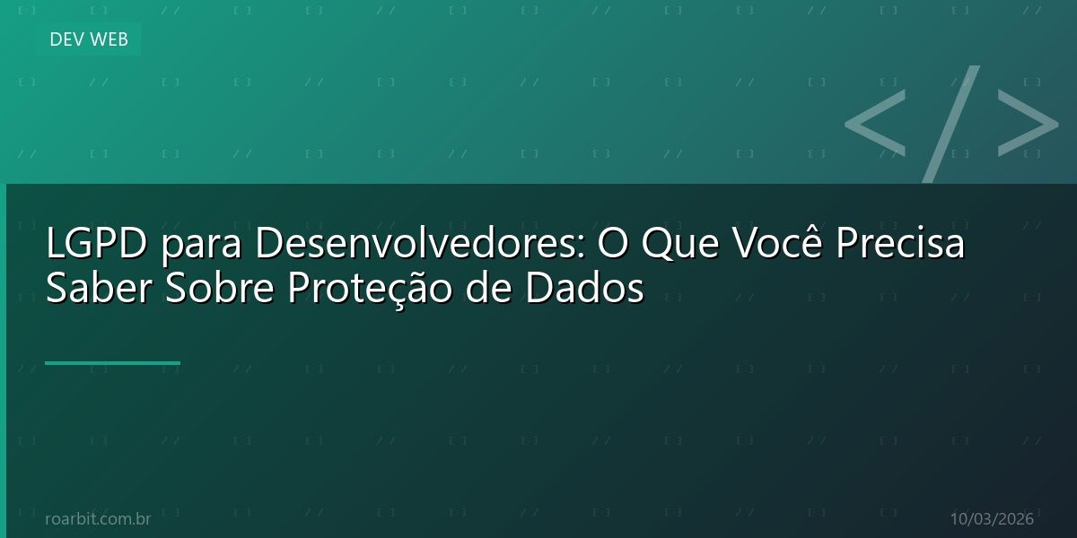 LGPD para Desenvolvedores: O Que Você Precisa Saber Sobre Proteção de Dados