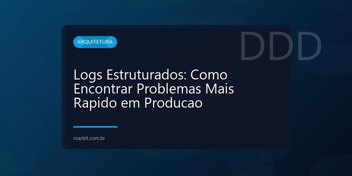 Logs Estruturados: Como Encontrar Problemas Mais Rapido em Producao