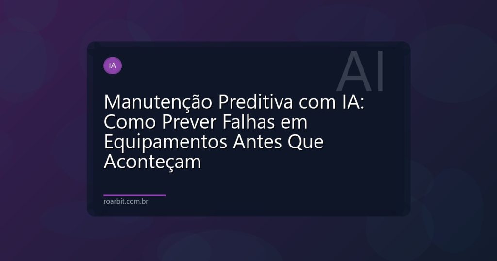 Manutenção Preditiva com IA: Como Prever Falhas em Equipamentos Antes Que Aconteçam