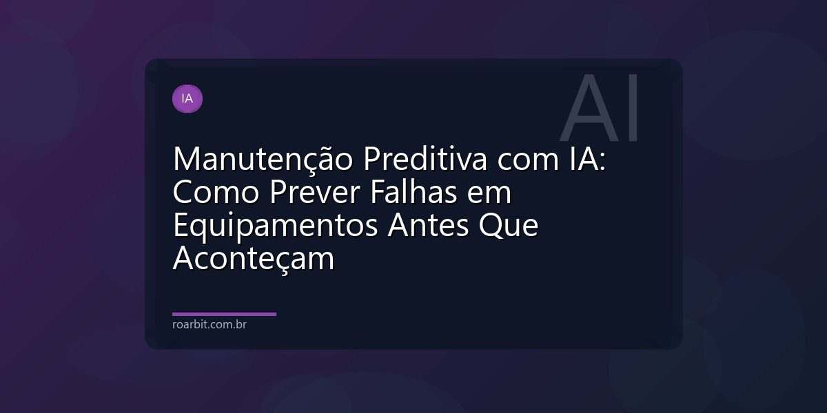 Manutenção Preditiva com IA: Como Prever Falhas em Equipamentos Antes Que Aconteçam