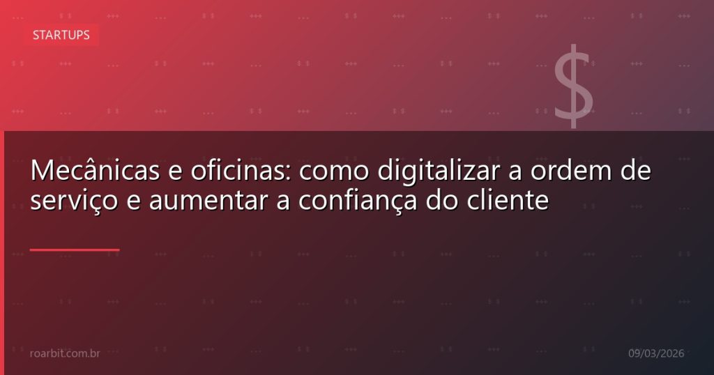 Mecânicas e oficinas: como digitalizar a ordem de serviço e aumentar a confiança do cliente