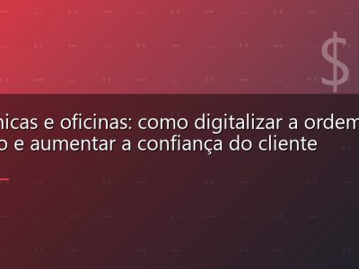 Mecânicas e oficinas: como digitalizar a ordem de serviço e aumentar a confiança do cliente