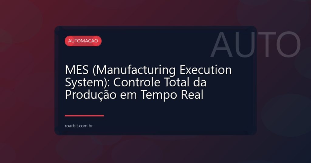 MES (Manufacturing Execution System): Controle Total da Produção em Tempo Real