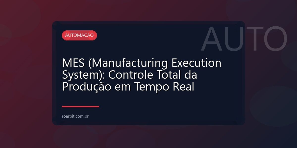MES (Manufacturing Execution System): Controle Total da Produção em Tempo Real