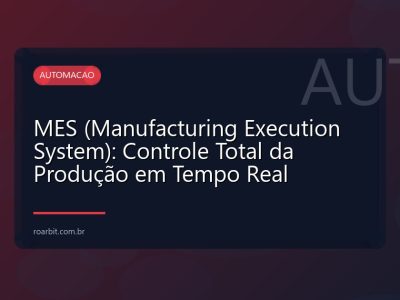 MES (Manufacturing Execution System): Controle Total da Produção em Tempo Real