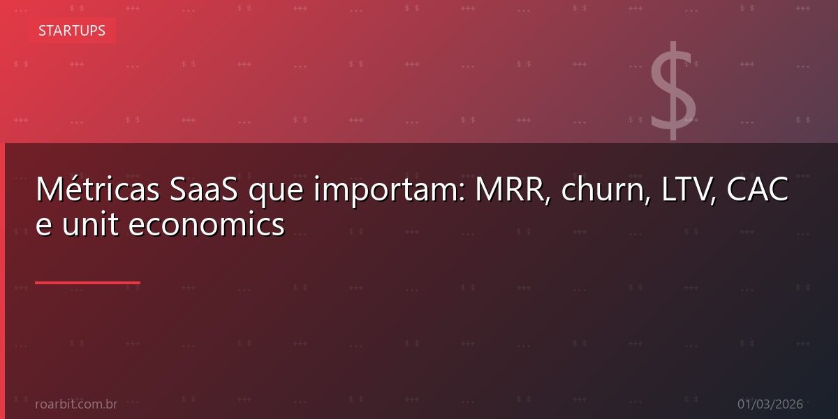 Métricas SaaS que importam: MRR, churn, LTV, CAC e unit economics