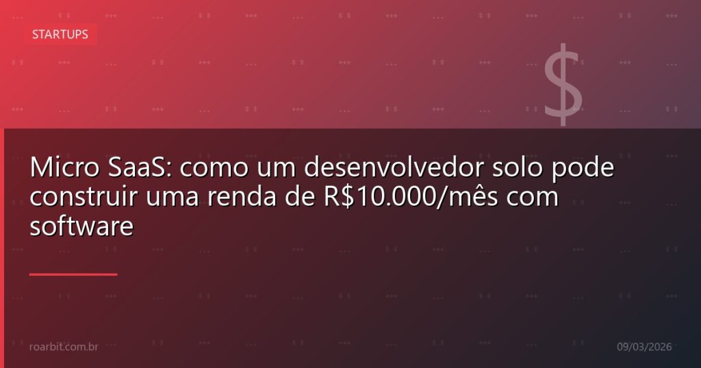 Micro SaaS: como um desenvolvedor solo pode construir uma renda de R$10.000/mês com software