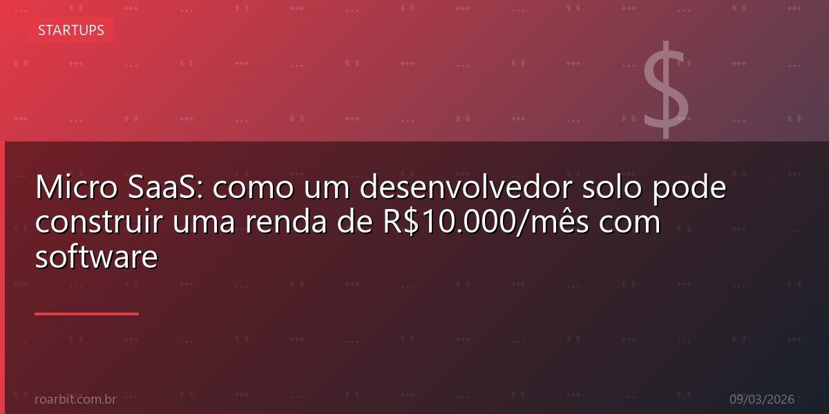 Micro SaaS: como um desenvolvedor solo pode construir uma renda de R$10.000/mês com software